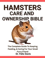 HAMSTERS CARE AND OWNERSHIP BIBLE: The Complete Guide To Keeping, Feeding, & Caring For Your Small Furry Friend B0F7J1D88G Book Cover