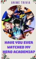 Have You Ever Watched My Hero Academia?: Adult Trivia Book: Motivational My Hero Academia Anime Quiz to Get Stay Home B08R8M9G4T Book Cover