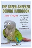 The Green-Cheeked Conure Handbook: A Beginner-to-Expert Guide. The Complete Green-Cheeked Care Manual B0FTXNXJHV Book Cover
