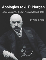 Apologies to J.P. Morgan: A New Look at “The Creature from Jekyll Island & 1913 B0GJPH2NX5 Book Cover