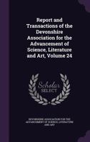 Report and Transactions of the Devonshire Association for the Advancement of Science, Literature and Art, Volume 24 134600627X Book Cover