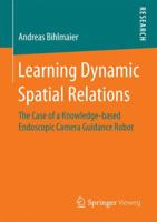 Learning Dynamic Spatial Relations: The Case of a Knowledge-Based Endoscopic Camera Guidance Robot 3658149132 Book Cover
