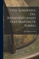 Vida Admirable del Bienaventurado Fray Martin de Porres, Natural de Lima Y Donado Profeso En El Convento del Rosario del Orden de Predicadores de Esta Ciudad (Classic Reprint) B0BM8DR9G7 Book Cover