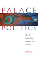 Palace Politics: How the Ruling Party Brought Crisis to Mexico 029271758X Book Cover