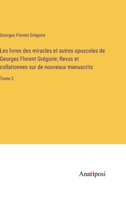 Les livres des miracles et autres opuscoles de Georges Florent Grégoire; Revus et collationnes sur de nouveaux manuscrits: Tome 2 3382730839 Book Cover