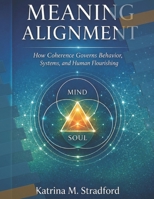 MEANING ALIGNMENT: HOW COHERENCE GOVERNS BEHAVIOR, SYSTEMS AND HUMAN FLOURISHING B0GQNNLD4L Book Cover