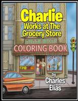 Charlie Works at the Grocery Store - Coloring Book 154401838X Book Cover