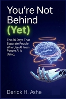 You're Not Behind (Yet): The 30 Days That Separate People Who Use AI From People AI Is Using B0HBQJ9HX4 Book Cover