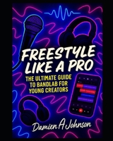 Free Style Like A Pro: The Ultimate Guide To Bandlab For Young Creators B0FGW1HPTS Book Cover