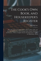 The Cook's Own Book, and Housekeeper's Register: Being Receipts for Cooking of Every Kind of Meat, Fish, and Fowl and Making Every Sort of Soup, ... Confectionery, Tables for Marketing, a Book 1018367195 Book Cover