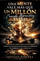 Una Mente Vale Más Que Un Millón Cuando Aprendes a Usarla: Descifra el código mental del dinero y rompe las trampas que bloquean tu riqueza, tu energía y tu libertad (Spanish edition) 1105634000 Book Cover