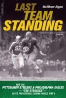 Last Team Standing: How the Pittsburgh Steelers and the Philadelphia Eagles--"The Steagles"--Saved Pro Football During World War II