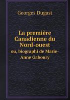 La Premiere Canadienne Du Nord-Ouest Ou, Biographi de Marie-Anne Gaboury 5518986785 Book Cover