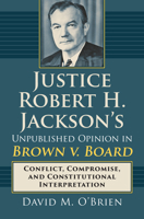 Justice Robert H. Jackson's Unpublished Opinion in Brown V. Board: Conflict, Compromise, and Constitutional Interpretation 0700625186 Book Cover