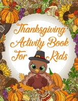 Thanksgiving Activity Book For Kids: A Fun Kid Games Book That Makes A Great Gift With Coloring Pages, Riddles, Mazes, Word Search and More! B08LNG9QHC Book Cover