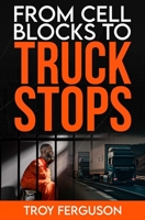 From Cell Blocks to Truck Stops: A Journey of Redemption, Resilience, and the Road Ahead B0CGWMXDR1 Book Cover
