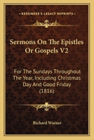 Sermons On The Epistles Or Gospels V2: For The Sundays Throughout The Year, Including Christmas Day And Good Friday 1104465973 Book Cover