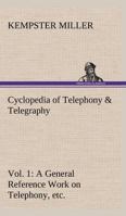 Cyclopedia of Telephony & Telegraphy Vol. 1 A General Reference Work on Telephony, etc. etc. 3849164756 Book Cover
