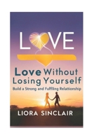 "Love Without Losing Yourself: Build a Strong and Fulfilling Relationship".: "The Guide to Choosing a Compatible Partner, Building a Strong Relationship, and Staying True to Yourself" B0DZPDZJG4 Book Cover