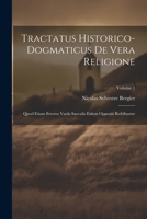 Tractatus Historico-dogmaticus De Vera Religione: Quod Etiam Errores Variis Saeculis Eidem Oppositi Refelluntur; Volume 1 1021369810 Book Cover