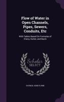 Flow Of Water In Open Channels, Pipes, Sewers, Conduits, Etc: With Tables Based On Formulas Of D'arcy, Kutter, And Bazin - Primary Source Edition 0548296642 Book Cover
