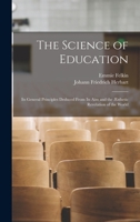 The Science of Education: Its General Principles Deduced From Its Aim and the Æsthetic Revelation of the World 1015913725 Book Cover