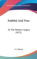 Faithful And True: Or The Mother’s Legacy 1120280338 Book Cover