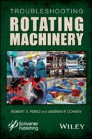 Troubleshooting Rotating Machinery: Including Centrifugal Pumps and Compressors, Reciprocating Pumps and Compressors, Fans, Steam Turbines, Electric Motors, and More 1119294134 Book Cover