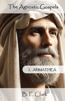 The Agnostic Gospels: Arimathea mentors the young Jesus and takes him to Britain with Mary Magdalene. 0982203861 Book Cover