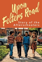 Upon Felters Road: Story of the Afterschoolers 1977291708 Book Cover