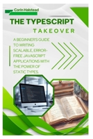 The TypeScript Takeover: A Beginner's Guide to Writing Scalable, Error- Free JavaScript Applications with the Power of Static Types B0FXWPVR1K Book Cover