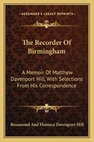 The recorder of Birmingham: a memoir of Matthew Davenport Hill ; with selections from his correspondence 1163250643 Book Cover