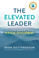 The Elevated Leader: Level Up Your Leadership Through Vertical Development 1631958917 Book Cover