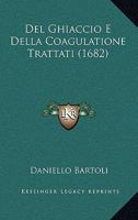 Del Ghiaccio E Della Coagulatione Trattati (1682) 1120187109 Book Cover