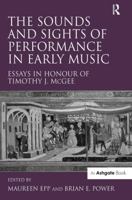 The Sounds and Sights of Performance in Early Music: Essays in Honour of Timothy J. McGee 0754654834 Book Cover