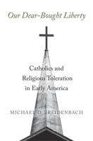 Our Dear-Bought Liberty: Catholics and Religious Toleration in Early America 067424723X Book Cover