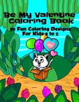 Be My Valentine Coloring Book: 50 Fun Coloring Pages for Kids 2 to 5 B084DHD15Z Book Cover