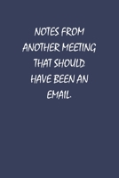 Notes From Another Meeting That Should Have Been An Email: Perfect Leaving Gifts for Coworker and Colleague Appreciation | Blank Lined Journal & Diary to write in 1696901553 Book Cover