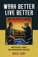 Work Better, Live Better: Motivation, Labor, and Management Ideology 162534533X Book Cover