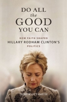 Do All the Good You Can: How Faith Shaped Hillary Rodham Clinton’s Politics 0252045319 Book Cover