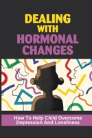 Dealing With Hormonal Changes: How To Help Child Overcome Depression And Loneliness: Prepare Puberty null Book Cover