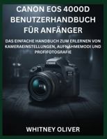 CANON EOS 4000D BENUTZERHANDBUCH FÜR ANFÄNGER: Das Einfache Handbuch Zum Erlernen Von Kameraeinstellungen, Aufnahmemodi Und Profifotografie B0G4MLN18D Book Cover
