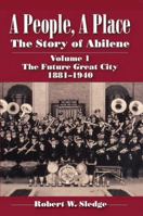 A People, A Place: The Story of Abilene Volume I; The Future Great City 1881-1940 1933337311 Book Cover