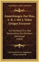 Anmerkungen Zur Ilias, A. B. 1-483 I, Nebst Einigen Excursen: Ein Hulfsbuch Fur Das Verstandniss Des Dichters Uberhaupt (1864) 1160787379 Book Cover
