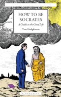 How to Be Socrates : A Guide to the Good Life 1399426044 Book Cover