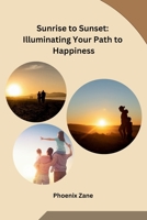 Sunrise to Sunset: Illuminating Your Path to Happiness B0CPWZMDHY Book Cover