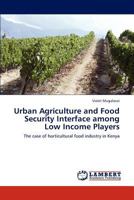 Urban Agriculture and Food Security Interface among Low Income Players: The case of horticultural food industry in Kenya 3845422971 Book Cover