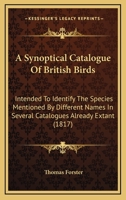 A Synoptical Catalogue Of British Birds: Intended To Identify The Species Mentioned By Different Names In Several Catalogues Already Extant 1015242421 Book Cover