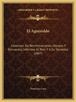 El Aguinaldo: Coleccion De Recriminaciones, Ultrajes Y Denuestos, Inferidos Al Peru Y A Su Sociedad (1867) 1169584950 Book Cover