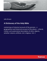 A Dictionary of the Holy Bible: Containing, an Historical Account of the Persons; a Geographical and Historical Account of the Places; a Literal, ... Natural, Artificial, Civil, Religious,...; V 1361832835 Book Cover